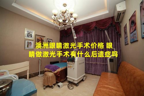 澳洲眼睛激光手术价格 眼睛做激光手术有什么后遗症吗